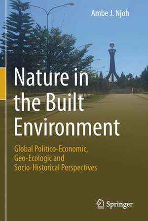 Nature in the Built Environment: Global Politico-Economic, Geo-Ecologic and Socio-Historical Perspectives de Ambe J. Njoh