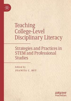 Teaching College-Level Disciplinary Literacy: Strategies and Practices in STEM and Professional Studies de Juanita C. But