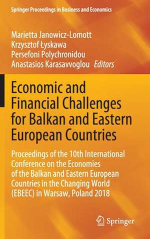 Economic and Financial Challenges for Balkan and Eastern European Countries: Proceedings of the 10th International Conference on the Economies of the Balkan and Eastern European Countries in the Changing World (EBEEC) in Warsaw, Poland 2018 de Marietta Janowicz-Lomott