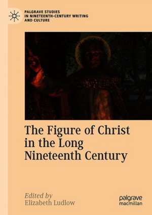 The Figure of Christ in the Long Nineteenth Century de Elizabeth Ludlow