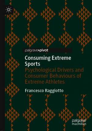 Consuming Extreme Sports: Psychological Drivers and Consumer Behaviours of Extreme Athletes de Francesco Raggiotto