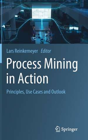 Process Mining in Action: Principles, Use Cases and Outlook de Lars Reinkemeyer