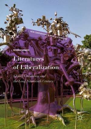 Literatures of Liberalization: Global Circulation and the Long Nineteenth Century de Regenia Gagnier