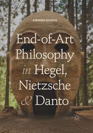 End-of-Art Philosophy in Hegel, Nietzsche and Danto de Stephen Snyder