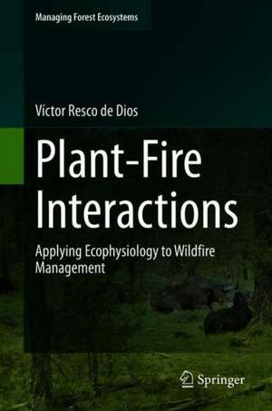 Plant-Fire Interactions: Applying Ecophysiology to Wildfire Management de Víctor Resco de Dios