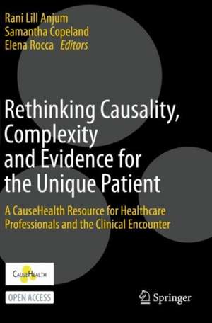 Rethinking Causality, Complexity and Evidence for the Unique Patient: A CauseHealth Resource for Healthcare Professionals and the Clinical Encounter de Rani Lill Anjum