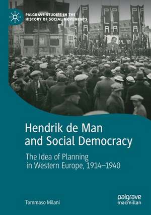 Hendrik de Man and Social Democracy: The Idea of Planning in Western Europe, 1914–1940 de Tommaso Milani