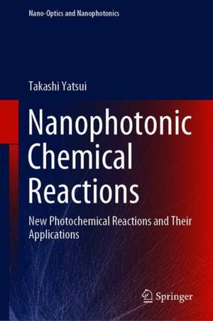 Nanophotonic Chemical Reactions: New Photochemical Reactions and Their Applications de Takashi Yatsui