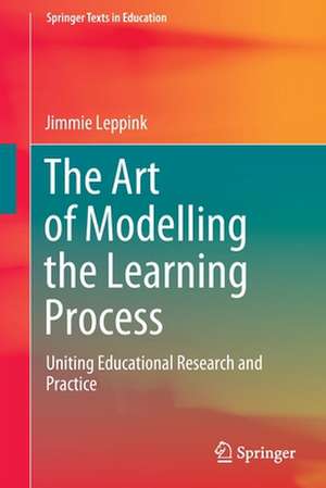 The Art of Modelling the Learning Process: Uniting Educational Research and Practice de Jimmie Leppink