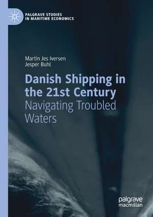 Danish Shipping in the 21st Century: Navigating Troubled Waters de Martin Jes Iversen