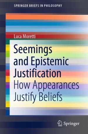 Seemings and Epistemic Justification: How Appearances Justify Beliefs de Luca Moretti