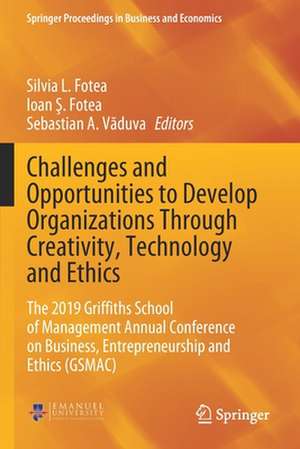 Challenges and Opportunities to Develop Organizations Through Creativity, Technology and Ethics: The 2019 Griffiths School of Management Annual Conference on Business, Entrepreneurship and Ethics (GSMAC) de Silvia L. Fotea