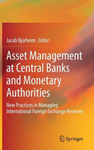 Asset Management at Central Banks and Monetary Authorities: New Practices in Managing International Foreign Exchange Reserves de Jacob Bjorheim