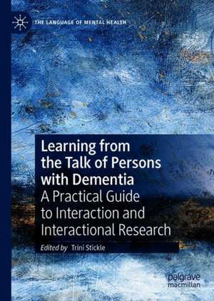 Learning from the Talk of Persons with Dementia: A Practical Guide to Interaction and Interactional Research de Trini Stickle