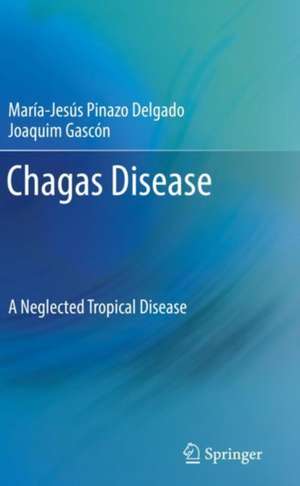 Chagas Disease: A Neglected Tropical Disease de María-Jesús Pinazo Delgado