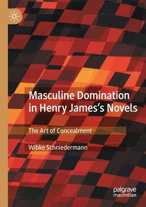 Masculine Domination in Henry James's Novels: The Art of Concealment de Wibke Schniedermann