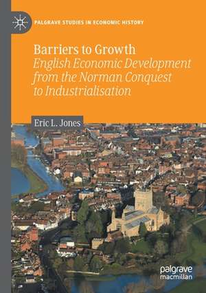 Barriers to Growth: English Economic Development from the Norman Conquest to Industrialisation de Eric L. Jones