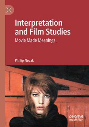 Interpretation and Film Studies: Movie Made Meanings de Phillip Novak