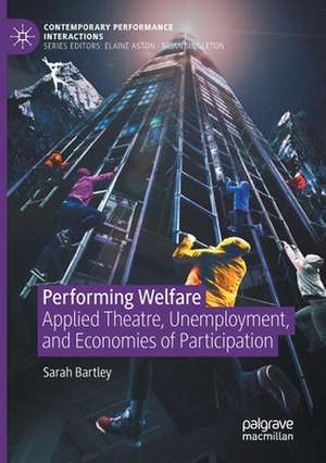 Performing Welfare: Applied Theatre, Unemployment, and Economies of Participation de Sarah Bartley