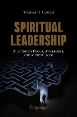 Spiritual Leadership: A Guide to Focus, Awareness, and Mindfulness de Thomas H. Ulrich