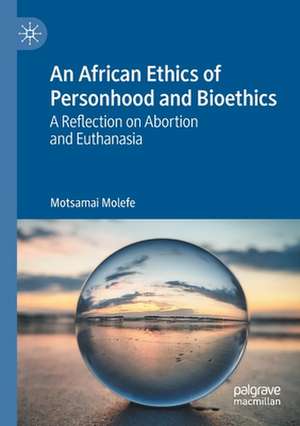 An African Ethics of Personhood and Bioethics: A Reflection on Abortion and Euthanasia de Motsamai Molefe