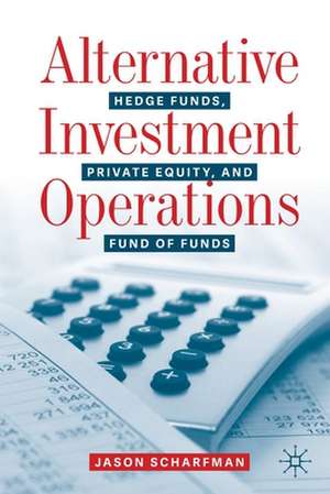 Alternative Investment Operations: Hedge Funds, Private Equity, and Fund of Funds de Jason Scharfman