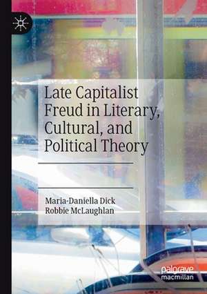 Late Capitalist Freud in Literary, Cultural, and Political Theory de Maria-Daniella Dick