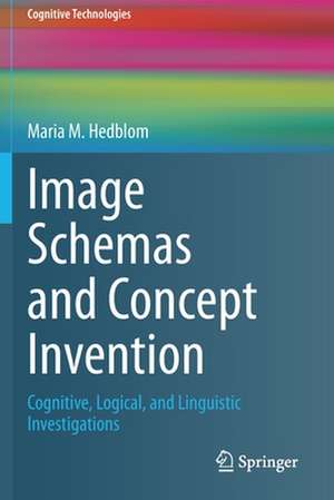 Image Schemas and Concept Invention: Cognitive, Logical, and Linguistic Investigations de Maria M. Hedblom