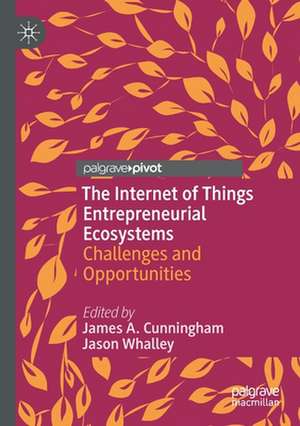 The Internet of Things Entrepreneurial Ecosystems: Challenges and Opportunities de James A. Cunningham