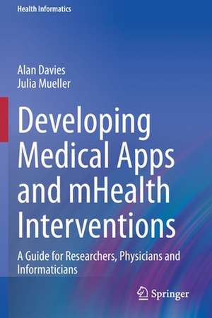 Developing Medical Apps and mHealth Interventions: A Guide for Researchers, Physicians and Informaticians de Alan Davies