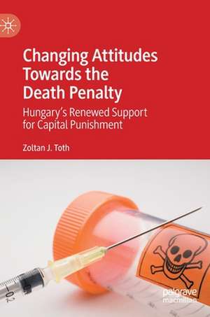 Changing Attitudes Towards the Death Penalty: Hungary’s Renewed Support for Capital Punishment de Zoltan J. Toth