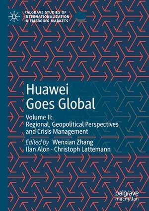 Huawei Goes Global: Volume II: Regional, Geopolitical Perspectives and Crisis Management de Wenxian Zhang