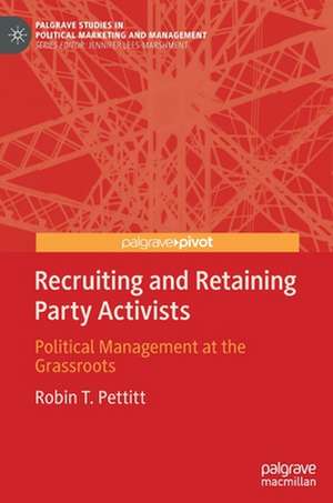 Recruiting and Retaining Party Activists: Political Management at the Grassroots de Robin T. Pettitt