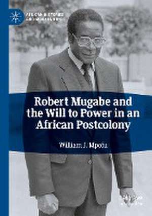 Robert Mugabe and the Will to Power in an African Postcolony de William J. Mpofu