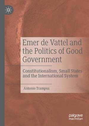 Emer de Vattel and the Politics of Good Government: Constitutionalism, Small States and the International System de Antonio Trampus