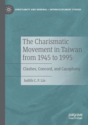 The Charismatic Movement in Taiwan from 1945 to 1995: Clashes, Concord, and Cacophony de Judith C.P. Lin