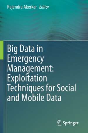 Big Data in Emergency Management: Exploitation Techniques for Social and Mobile Data de Rajendra Akerkar