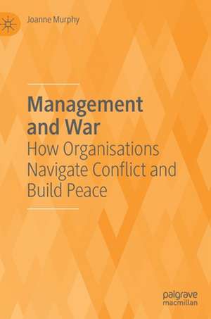 Management and War: How Organisations Navigate Conflict and Build Peace de Joanne Murphy
