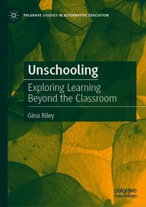 Unschooling: Exploring Learning Beyond the Classroom de Gina Riley