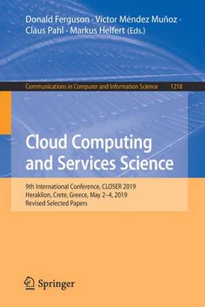 Cloud Computing and Services Science: 9th International Conference, CLOSER 2019, Heraklion, Crete, Greece, May 2–4, 2019, Revised Selected Papers de Donald Ferguson