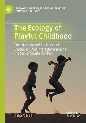 The Ecology of Playful Childhood: The Diversity and Resilience of Caregiver-Child Interactions among the San of Southern Africa de Akira Takada