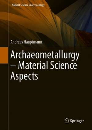 Archaeometallurgy – Materials Science Aspects de Andreas Hauptmann