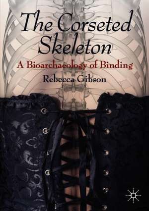 The Corseted Skeleton: A Bioarchaeology of Binding de Rebecca Gibson