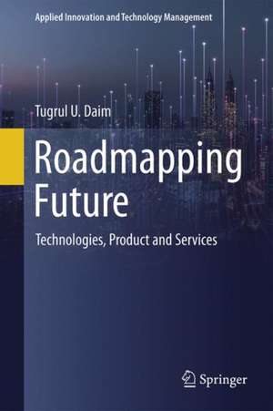 Roadmapping Future: Technologies, Products and Services de Tuğrul U. Daim