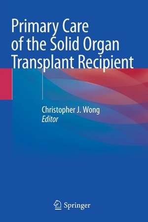 Primary Care of the Solid Organ Transplant Recipient de Christopher J. Wong