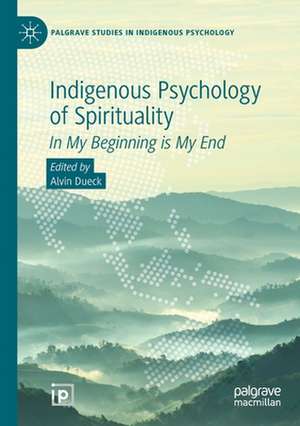 Indigenous Psychology of Spirituality: In My Beginning is My End de Alvin Dueck