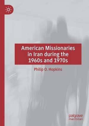 American Missionaries in Iran during the 1960s and 1970s de Philip O Hopkins