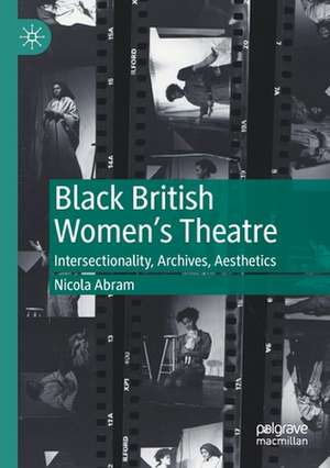 Black British Women's Theatre: Intersectionality, Archives, Aesthetics de Nicola Abram