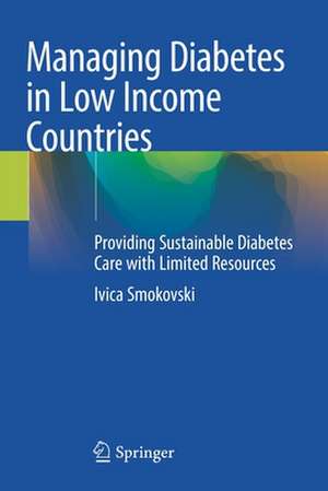 Managing Diabetes in Low Income Countries: Providing Sustainable Diabetes Care with Limited Resources de Ivica Smokovski