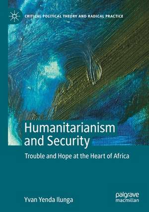 Humanitarianism and Security: Trouble and Hope at the Heart of Africa de Yvan Yenda Ilunga